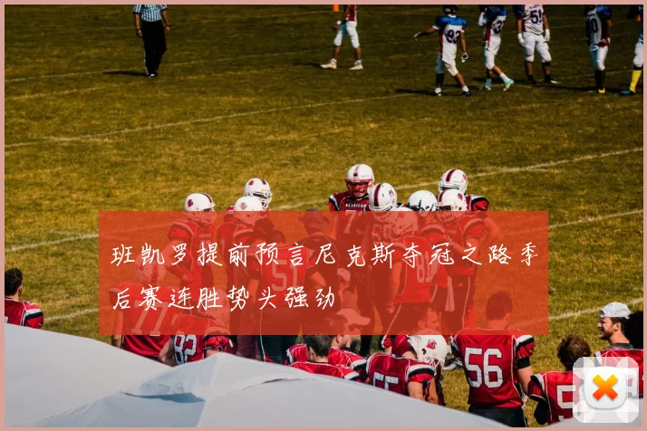 班凯罗提前预言尼克斯夺冠之路季后赛连胜势头强劲