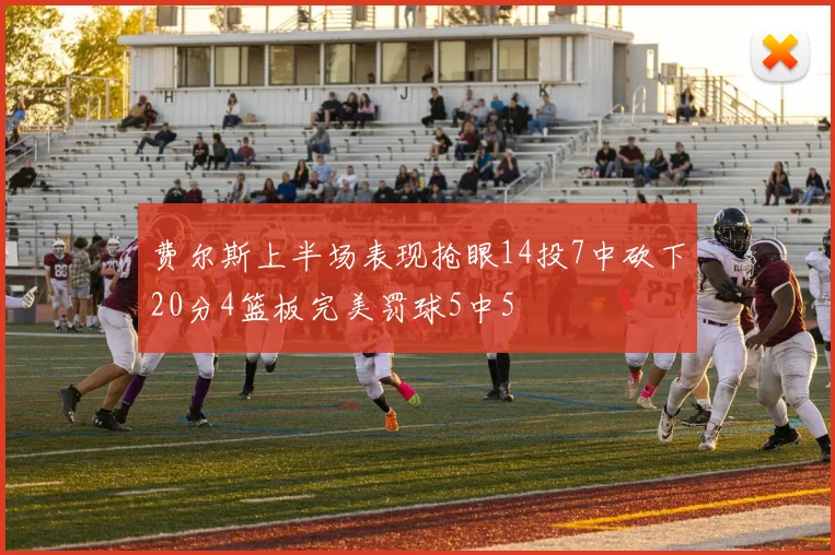 费尔斯上半场表现抢眼14投7中砍下20分4篮板完美罚球5中5