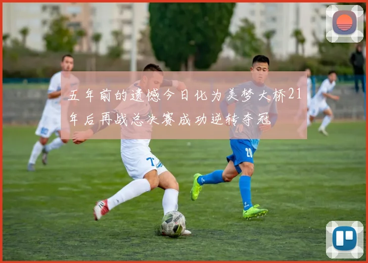 五年前的遗憾今日化为美梦大桥21年后再战总决赛成功逆转夺冠