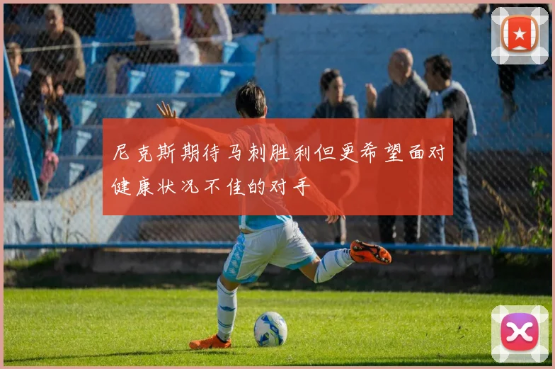 尼克斯期待马刺胜利但更希望面对健康状况不佳的对手