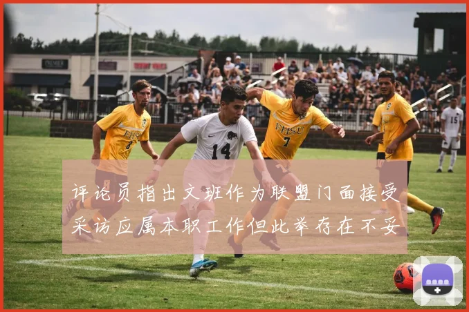 评论员指出文班作为联盟门面接受采访应属本职工作但此举存在不妥之处