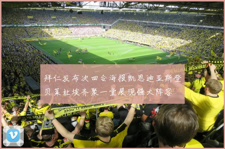拜仁发布次回合海报凯恩迪亚斯登贝莱杜埃齐聚一堂展现强大阵容