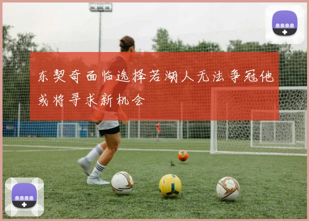 东契奇面临选择若湖人无法争冠他或将寻求新机会