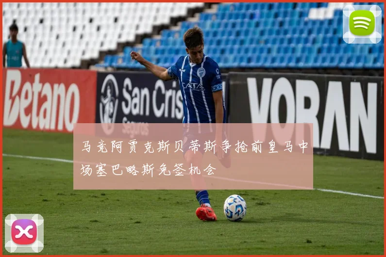 马竞阿贾克斯贝蒂斯争抢前皇马中场塞巴略斯免签机会