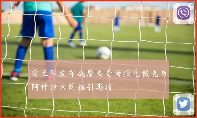 荷兰队发布战摩洛哥海报范戴克与阿什拉夫同框引期待