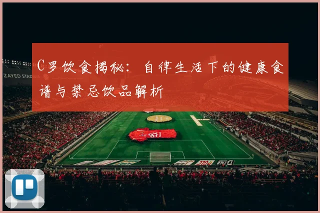 C罗饮食揭秘：自律生活下的健康食谱与禁忌饮品解析