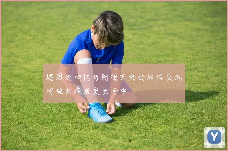 塔图姆回忆与阿德巴约的短信交流将铭刻在历史长河中