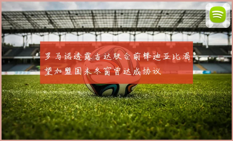 罗马诺透露吉达联合前锋迪亚比渴望加盟国米冬窗曾达成协议