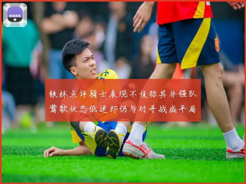 铁林点评骑士表现不佳称其非强队莺歌状态低迷却仍与对手战成平局